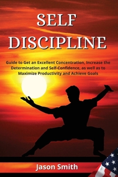 Paperback Self Discipline: Guide to Get an Excellent Concentration, Increase the Determination and Self-Confidence, as well as to Maximize Produc Book