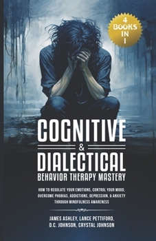 Paperback Cognitive & Dialectical Behavior Therapy Mastery: (4 Books in 1) How to Regulate Your Emotions, Control Your Mood, Overcome Phobias, Addictions, Depre Book