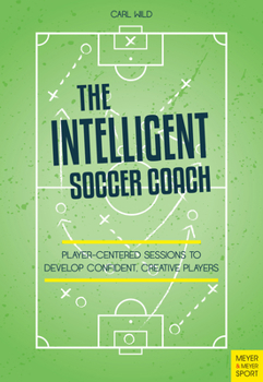 Paperback The Intelligent Soccer Coach: Player-Centered Sessions to Develop Confident, Creative Players Book