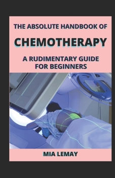 The Absolute Handbook Of Chemotherapy: A Rudimentary Guide For Beginners