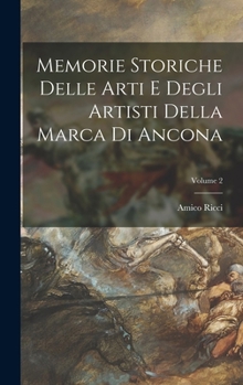 Hardcover Memorie Storiche Delle Arti E Degli Artisti Della Marca Di Ancona; Volume 2 [Italian] Book