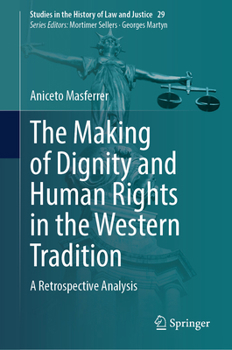 The Making of Dignity and Human Rights in the Western Tradition: A Retrospective Analysis (Studies in the History of Law and Justice, 29)