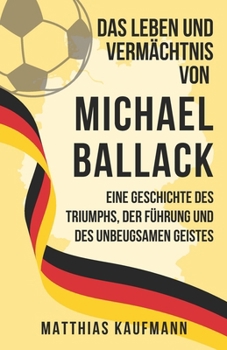 Paperback Das Leben und Vermächtnis von Michael Ballack: Eine Geschichte des Triumphs, der Führung und des unbeugsamen Geistes [German] Book