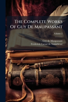 The Complete Works Of Guy De Maupassant: Translations And Critical And Interpretative Essays, Volume 2