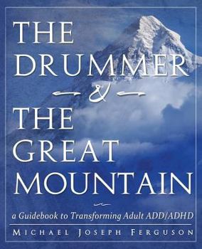 The Drummer and the Great Mountain - A Guidebook to Transforming Adult ADD / ADHD