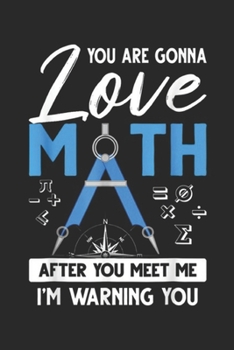 You Are Gonna Love Math After You Meet Me I'm warning you: You Are Gonna Love Math After You Meet Me Gift Teacher Journal/Notebook Blank Lined Ruled 6x9 100 Pages