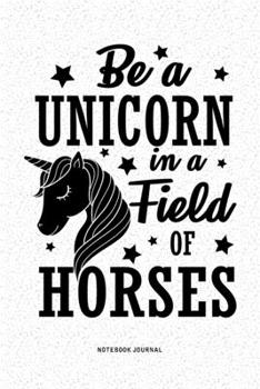 Be A Unicorn In A Field Of Horses: A 6x9 Inch Diary Notebook Journal With A Bold Font Text Slogan On A Matte Cover and 120 Blank Lined Pages Makes A Great Alternative To A Card