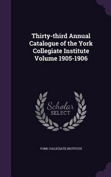 Hardcover Thirty-third Annual Catalogue of the York Collegiate Institute Volume 1905-1906 Book