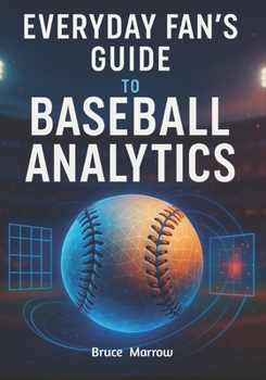Paperback Everyday Fan's Guide to Baseball Analytics: Unlock Advanced Stats, Modern Metrics & Smarter Game Insight for Watching, Predicting, and Understanding T Book