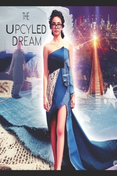 The Upcycled Dream - From Fabric Scraps to Fashion Week: A Teen Designer's Inspiring Journey in Sustainable Upcycled Fashion, Art, and Entrepreneurshi