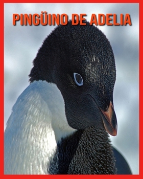 Pingüino de Adelia: Libro para niños Imágenes y datos asombrosos sobre los Pingüino de Adelia