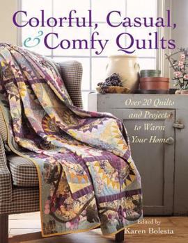 Colorful, Casual, and Comfy Quilts: Over 20 Quilts and Projects to Warm Your Home