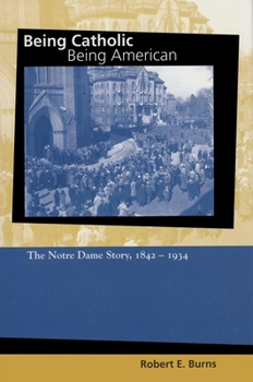 Hardcover Being Catholic, Being American: The Notre Dame Story, 1842-1934 Book