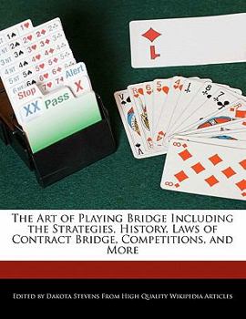 The Art of Playing Bridge Including the Strategies, History, Laws of Contract Bridge, Competitions, and More