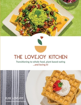 Paperback The Lovejoy Kitchen: Transitioning to Whole Food, Plant Based Eating...and Loving It! Book