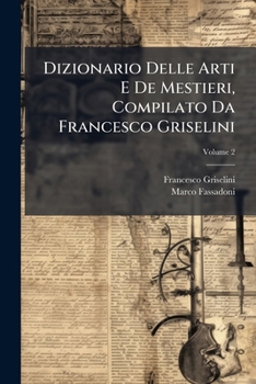 Dizionario Delle Arti E De Mestieri, Compilato Da Francesco Griselini (Italian Edition)