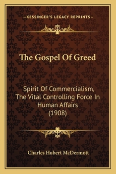 Paperback The Gospel Of Greed: Spirit Of Commercialism, The Vital Controlling Force In Human Affairs (1908) Book