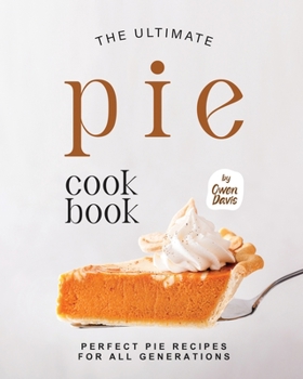 Paperback The Ultimate Pie Cookbook: Perfect Pie Recipes for All Generations Book