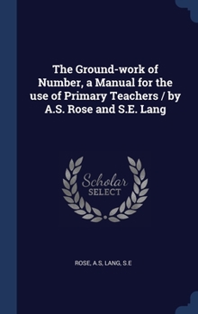 Hardcover The Ground-work of Number, a Manual for the use of Primary Teachers / by A.S. Rose and S.E. Lang Book