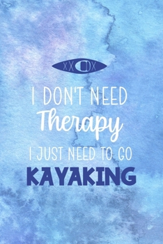 I Don't Need Therapy I Just Need To Go Kayaking: All Purpose 6x9 Blank Lined Notebook Journal Way Better Than A Card Trendy Unique Gift Blue Watercolor Texture Kayak