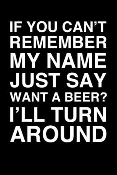 Paperback If You Can't Remember My Name Just Say Want A Beer I'll Turn Around: 6x9" Lined Notebook/Journal Funny Gift Idea Book