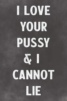 I Love Your Pussy & I Cannot Lie: Lined Notebook - Better Than A Lovers Greeting Card