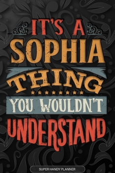 Its A Sophia Thing You Wouldnt Understand: Sophia Name Planner With Notebook Journal Calendar Personal Goals Password Manager & Much More, Perfect Gift For Sophia