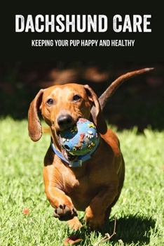 Dachshund Care: Keeping Your Pup Happy And Healthy: Tips And Tricks To Keeping Your Dachshund In Shape