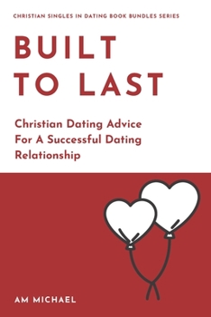 Paperback Built To Last: Christian Dating Advice For A Successful Dating Relationship Book