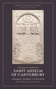 Monologium, Proslogium, and Cur Deus Homo: Three Treatises, with the Reply of Gaunilo and the Answer of Anselm (Sanctified Souls Heritage Editions: Saint Anselm of Canterbury)