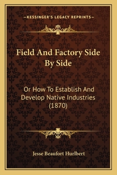 Paperback Field And Factory Side By Side: Or How To Establish And Develop Native Industries (1870) Book
