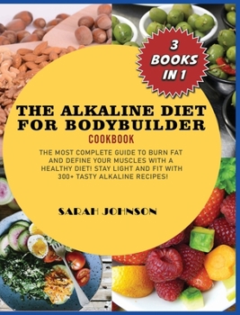 Alkaline Diet for Bodybuilder Cookbook: The Most Complete guide to burn Fat and Define your Muscles with a HEALTHY diet! Stay LIGHT and FIT with 300+ Tasty Alkaline recipes!
