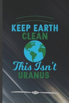 Paperback Keep Earth Clean This Isn't Uranus: Funny Lined Notebook Journal For Save The Earth Recycle Nature Lover, Unique Special Inspirational Birthday Gift, Book