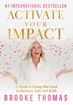 ACTIVATE YOUR IMPACT : A Guide to Living Out Loud in Business, Life, and Faith