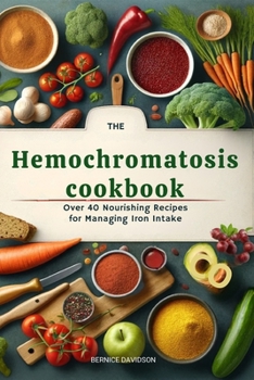 Paperback The Hemochromatosis Cookbook: Over 40 Nourishing Recipes for Managing Iron Intake: Delicious and Healthy Meals for Balanced Iron Levels. Hemochromat Book