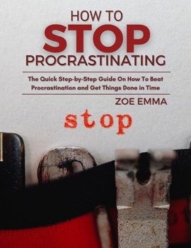 Paperback How to Stop Procrastinating: The Quick Step-by-Step Guide On How To Beat Procrastination and Get Things Done in Time Book