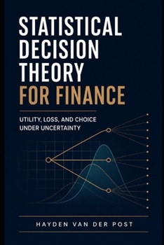 Paperback Statistical Decision Theory for Finance: Utility, Loss, and Choice Under Uncertainty: A Comprehensive Guide Book