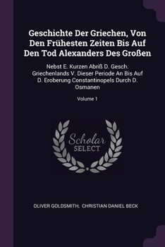 Geschichte Der Griechen, Von Den Frühesten Zeiten Bis Auf Den Tod Alexanders Des Großen: Nebst E. Kurzen Abriß D. Gesch. Griechenlands V. Dieser Perio