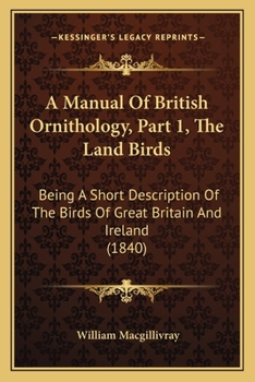 Paperback A Manual Of British Ornithology, Part 1, The Land Birds: Being A Short Description Of The Birds Of Great Britain And Ireland (1840) Book