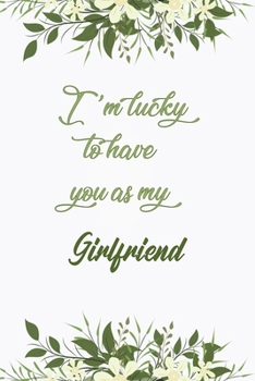 I'm Lucky To Have You As My Girlfriend: Elegant Notebook Journal For Family Members Relationship, Perfect Simple Gift For Your Girlfriend (6x9 120 Ruled Pages Matte Cover)