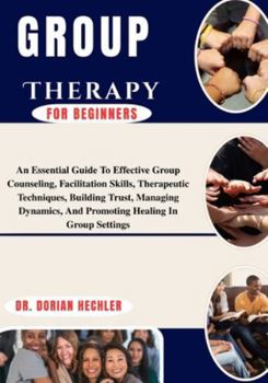 Paperback Group Therapy For Beginners: An Essential Guide To Effective Group Counseling, Facilitation Skills, Therapeutic Techniques, Building Trust, Managing D Book