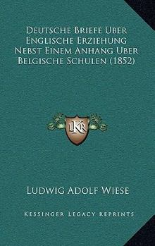Deutsche Briefe Uber Englische Erziehung Nebst Einem Anhang Uber Belgische Schulen (1852)