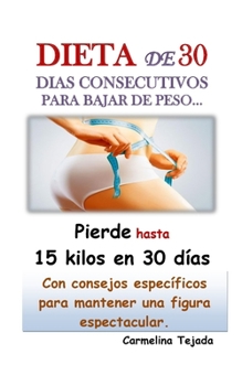 Paperback DIETA DE 30 DIAS CONSECUTIVOS PARA BAJAR DE PESO... Con consejos específicos para mantener una Figura espectacular.: Pierde hasta 15 kilos en solo 30 [Spanish] Book