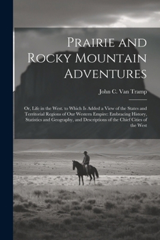 Paperback Prairie and Rocky Mountain Adventures: Or, Life in the West. to Which Is Added a View of the States and Territorial Regions of Our Western Empire: Emb Book