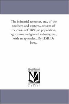 The Industrial Resources, Etc., of the Southern and Western..., Volume 3: Returns of the Census of 1850 (On Population, Agriculture and General Industry, Etc.)