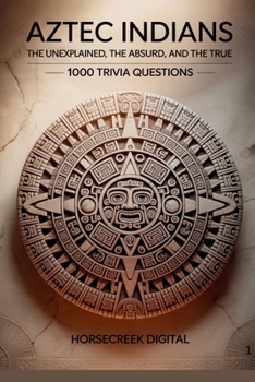 Aztec Indians: The Unexplained, The Absurd, and The True – 1000 Trivia Questions