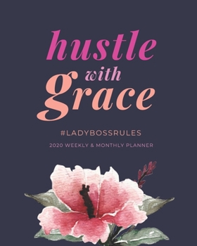 Hustle with Grace : Lady Boss Planner: 2020 Weekly and Monthly Organizer/Diary with Jan to Dec Calendar | Gift for Women Entrepreneurs (Floral Edition) (Floral Flower Theme)