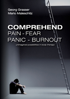 Paperback Comprehend Pain-Fear-Panic-Burnout: Unimagined Possibilities in Body Therapy Book