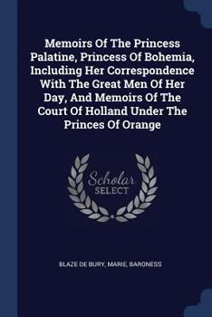 Paperback Memoirs Of The Princess Palatine, Princess Of Bohemia, Including Her Correspondence With The Great Men Of Her Day, And Memoirs Of The Court Of Holland Book