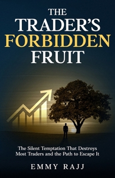 The Trader's Forbidden Fruit: The Silent Trap That Destroys Most Traders, and The Path to Escape It